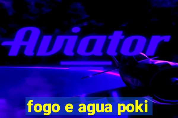 fogo e agua poki